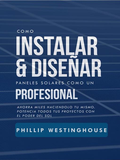 Title details for Cómo instalar y diseñar paneles solares como un profesional by PHILLIP WESTINGHOUSE - Available